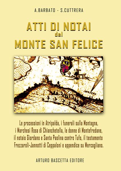 Atti di notai del Monte San Felice: Atripalda, Marchesi Rosa di Chianchetella e Bagnara, Montefredane, Santa Paolina contro Torrioni e Tufo, Il testamento di Vittoria Frezzaroli-Jannotti e storie su Ceppaloni... - Annamaria Barbato,Sabato Cuttrera - copertina
