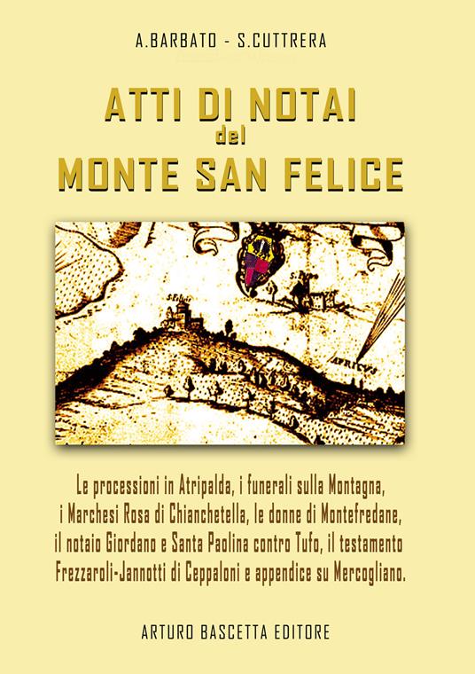 Atti di notai del Monte San Felice: Atripalda, Marchesi Rosa di Chianchetella e Bagnara, Montefredane, Santa Paolina contro Torrioni e Tufo, Il testamento di Vittoria Frezzaroli-Jannotti e storie su Ceppaloni... - Annamaria Barbato,Sabato Cuttrera - copertina