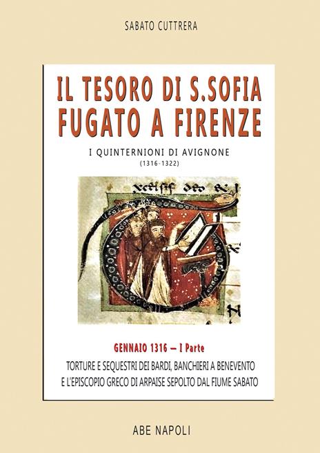 Il tesoro di Santa Sofia Fugato a Firenze. Torture e sequestri dei bardi, banchieri a Benevento e l'Episcopio greco del Ponte sepolto dal fiume Sabato. I quinternioni di Avignone (1316-1322). Vol. 1: Gennaio 1316 - Sabato Cuttrera - copertina