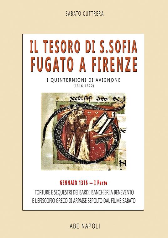 Il tesoro di Santa Sofia Fugato a Firenze. Torture e sequestri dei bardi, banchieri a Benevento e l'Episcopio greco del Ponte sepolto dal fiume Sabato. I quinternioni di Avignone (1316-1322). Vol. 1: Gennaio 1316 - Sabato Cuttrera - copertina