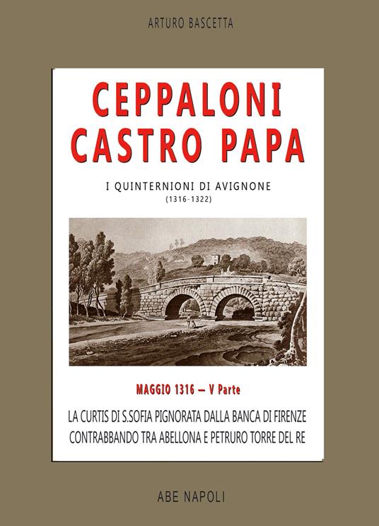 Ceppaloni Castro Papa: La Curtis di S. Sofia pignorata dalla banca di Firenze, contrabbando tra Abellona e Petruro torre del Re. I quinternioni. Vol. 5: Maggio 1316 - Arturo Bascetta - copertina