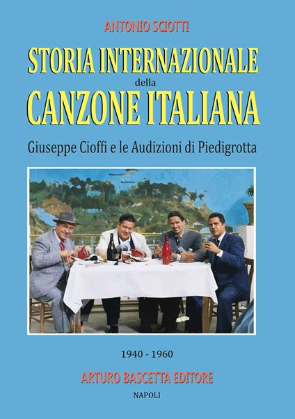 Storia internazionale della canzone italiana: Giuseppe Cioffi e le audizioni di Piedigrotta (1940–1960): raccolta di testimonianze e documenti di prima mano - Antonio Sciotti - copertina