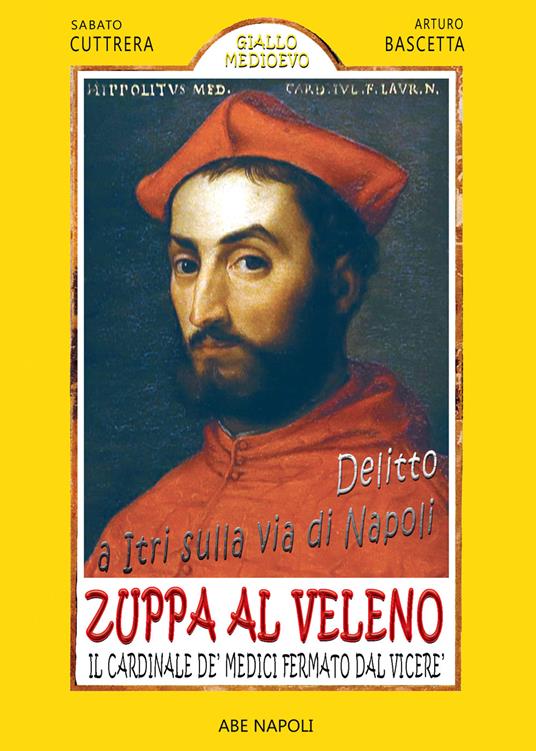 Delitto a Itri sulla via di Napoli. Zuppa al veleno per il cardinale De' Medici fermato dal Viceré Don Pedro de Toledo per presunto ordine di Alessandro De' Medici Duca di Firenze dopo il suo tentato omicidio che coinvolse il Cardinale Cybo - Sabato Cuttrera,Arturo Bascetta - copertina