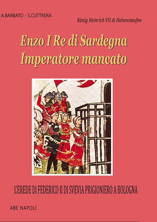 Enzo I re di Sardegna imperatore mancato: l'erede di Federico II di Svevia prigioniero a Bologna - Anna Barbato,Sabato Cuttrera - copertina