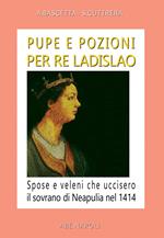 Pupe e pozioni per re Ladislao. Spose e veleni che uccisero il sovrano di Neapulia nel 1414