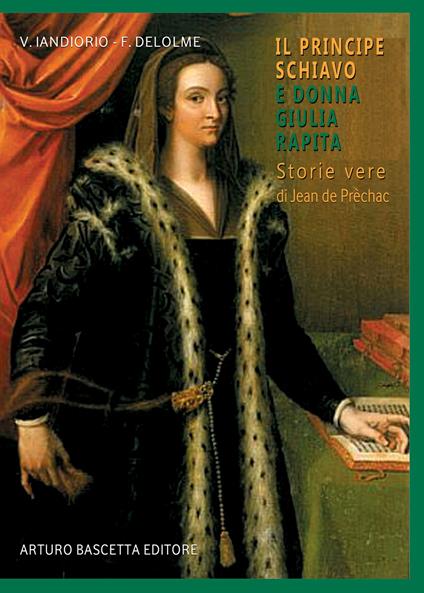 Il principe schiavo e donna Giulia principessa rapita. Storie vere di Jean de Prèchac - Virgilio Iandiorio,François Delolme - copertina