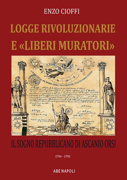 Logge rivoluzionarie «liberi muratori»e. Il sogno repubblicano di Ascanio Orsi. 1794-1794 - Enzo Cioffi - copertina