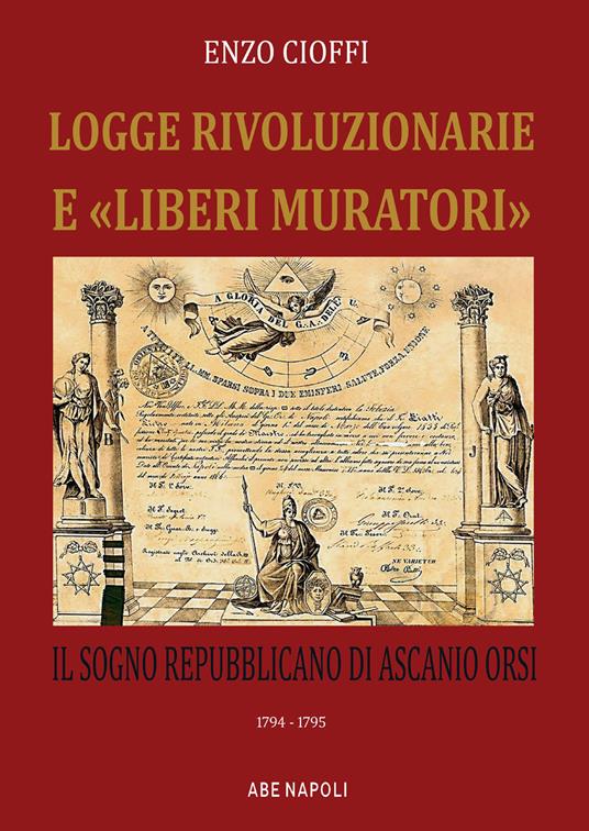 Logge rivoluzionarie «liberi muratori»e. Il sogno repubblicano di Ascanio Orsi. 1794-1794 - Enzo Cioffi - copertina
