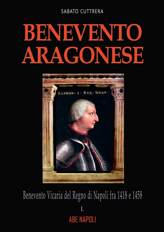 Benevento aragonese. Vol. 1: Il ducato del papa in Regno di Napoli fra 1418 e 1458 - Sabato Cuttrera - copertina