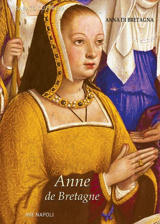 Anne de Bretagne: Anna di Bretagna. La regina che partorì il duca erede di Napoli - Sabato Cuttrera - copertina
