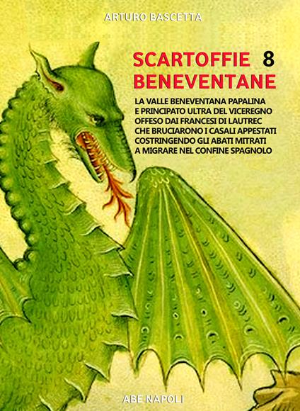 Scartoffie beneventane. Vol. 8: Fra valle beneventana papalina e principato ultra del viceregno offeso dai francesi di Lautrec che bruciarono i casali appestati, costringendo gli abati mitrati a migrare nel confine spagnolo - Arturo Bascetta - copertina