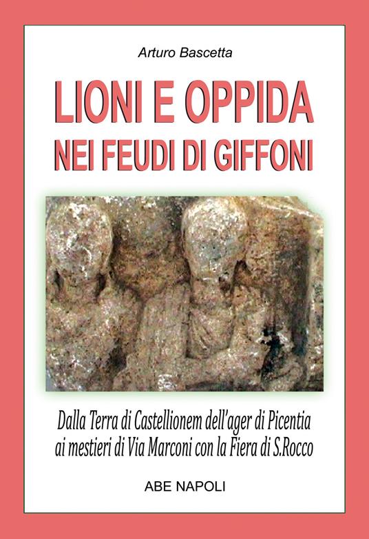 Lioni e Oppida nei feudi di Giffoni Valle Piana: dalla Terra irpina di Castellionem dell'ager di Picentia ai mestieri di Via Marconi con la fiera di San Rocco (N. 35 Paesi della Campania-Irpinia) - Arturo Bascetta - copertina