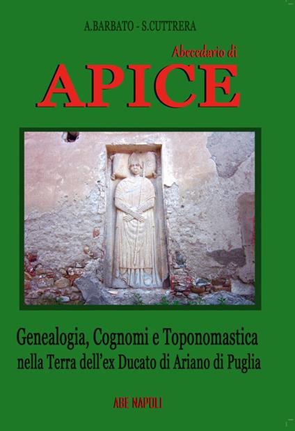 Abbecedario di Apice. Genealogia, cognomi e toponomastica nella terra dell'ex Ducato di Ariano di Puglia - Anna Barbato,Sabato Cuttrera - copertina