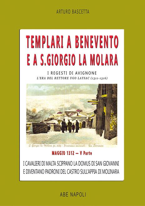 Templari a Benevento e a S. Giorgio La Molara. I regesti di Avignone. L'era del rettore Ugo Laysac (1311-1316). Vol. 5: Maggio 1312. I cavalieri di Malta scippano la domus di San Giovanni e diventano padroni del castro sull'appia di Molinara - Arturo Bascetta - copertina