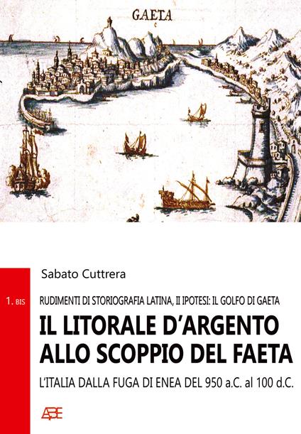 Il litorale d'argento allo scoppio del Faeta. L'Italia dalla fuga di Enea dal 950 aC al 100 dC. (Rudimenti di storiografia latina, II ipotesi: il Golfo di Gaeta) - Sabato Cuttrera - copertina