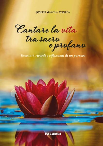 Cantare la vita tra sacro e profano. Racconti, ricordi e riflessioni di un parroco - Joseph Mazola Ayinepa - copertina