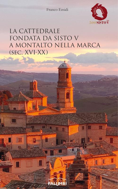 La cattedrale fondata da Sisto V a Montalto nella Marca (sec. XVI-XX) - Franco Emidi - copertina