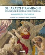 Gli arazzi fiamminghi del Museo Diocesano di Ancona. Committenza e datazione. Ediz. illustrata