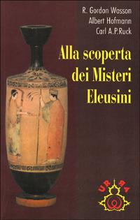 Alla scoperta dei misteri eleusini - R. Gordon Wasson,Albert Hofmann,Carl A. Ruck - copertina