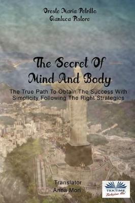 The secret of mind and body. The true path to obtain the success with simplicity following the right strategies - Gianluca Pistore,Oreste Maria Petrillo - copertina