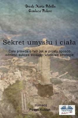 Sekret umyslu i ciala. Cala prawda o tym jak w prosty sposób odnie?c sukces stosuj?c wla?ciwe strategie - Oreste Maria Petrillo - copertina