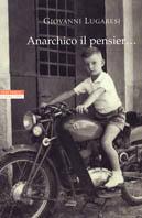 Anarchico il pensier... (fra libertari, preti, alpini e maestri) - Giovanni Lugaresi - copertina