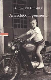 Anarchico il pensier... (fra libertari, preti, alpini e maestri) - Giovanni Lugaresi - copertina