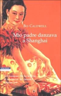 Mio padre danzava a Shanghai - Bo Caldwell - copertina