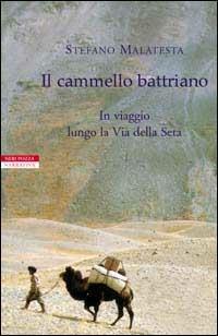 Il cammello battriano. In viaggio lungo la via della seta - Stefano Malatesta - copertina