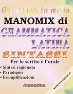 Manomix di grammatica latina. Sintassi. Sintesi ragionata, paradigmi, esemplfiicazioni. Per le Scuole superiori