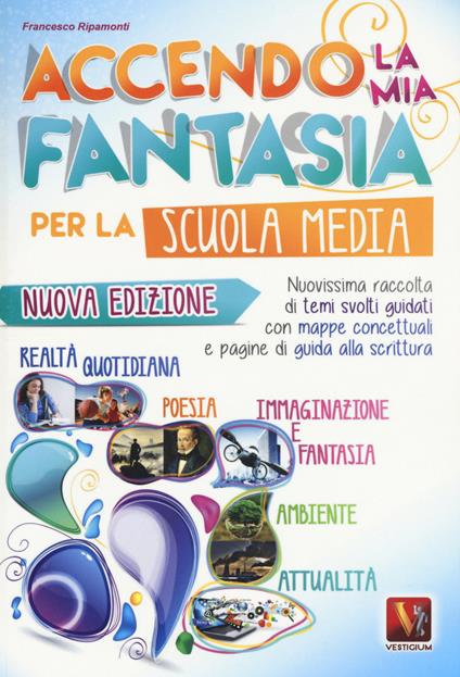 Accendo la mia fantasia. Nuovissima raccolta di temi svolti guidati. Per la Scuola media - Francesco Ripamonti - copertina
