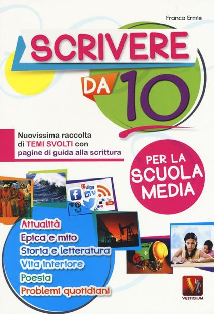Scrivere da 10. Nuovissima raccolta di temi svolti con pagine di guida alla scrittura. Per la scuola media - Franco Ermis - copertina