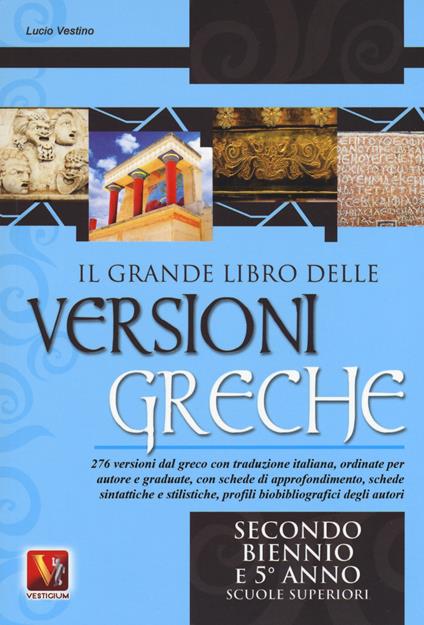 Il grande libro delle versioni greche. 276 versioni dal greco con traduzione italiana, schede didattiche e stilistiche, profili biobibliografici degli autori. Per il secondo biennio e il 5° anno delle Scuole superiorir - Lucio Vestino - copertina