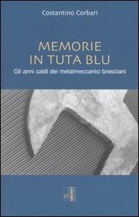 Memorie in tuta blu. Gli anni caldi dei metalmeccanici bresciani - Costantino Corbari - copertina