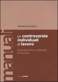 Le controversie individuali di lavoro. Conciliazione e arbitrato in Europa - Domenico Iodice - copertina