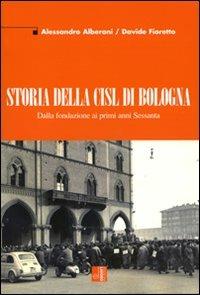 Storia della CISL di Bologna. Dalla fondazione ai primi anni Sessanta - Alessandro Alberani,Davide Fioretto - copertina