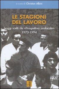 Le stagioni del lavoro. Saggi scelti da «Prospettiva sindacale» 1970-1994 - copertina