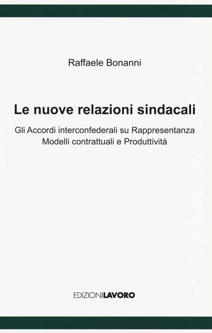 Le nuove relazioni sindacali. Gli accordi interconfederali su rappresentanza modelli contrattuali e produttività - Raffaele Bonanni - copertina