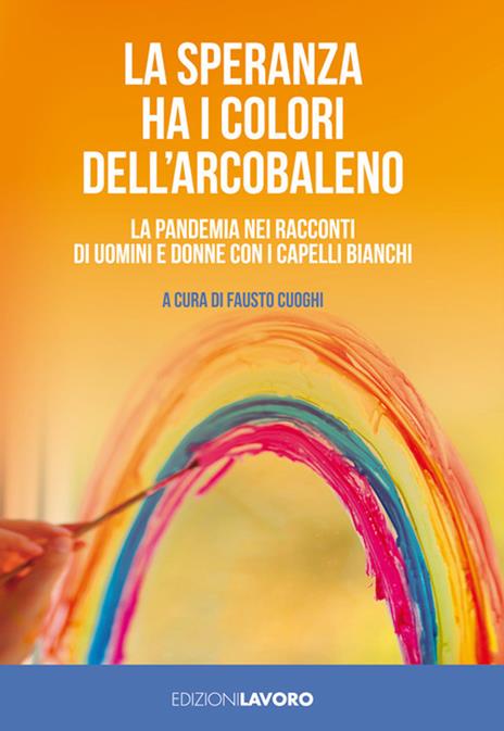 La speranza ha i colori dell'arcobaleno. La pandemia nei racconti di uomini e donne con i capelli bianchi - copertina