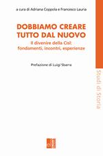 Dobbiamo creare tutto dal nuovo. Il divenire della Cisl: fondamenti, incontri, esperienze