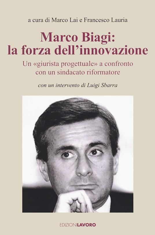 Marco Biagi: la forza dell'innovazione. Un "giurista progettuale" a confronto con un sindacato riformatore - copertina