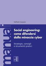 Social engineering: come difendersi dalla minaccia cyber. Strategie, consigli e strumenti pratici