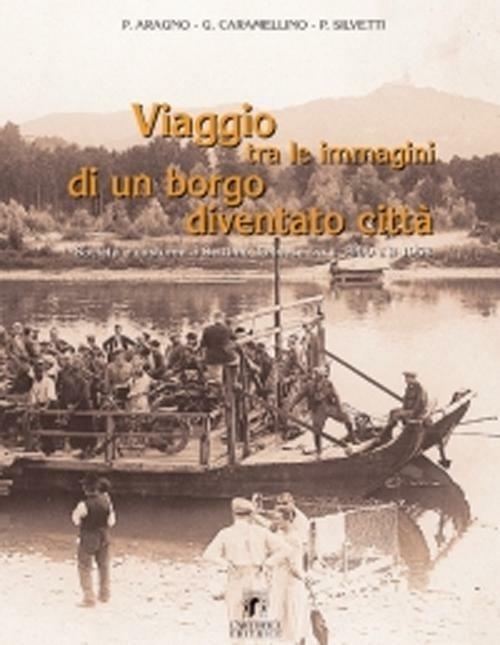 Viaggio tra le immagini di un borgo diventato città. Società e costume a Settimo Torinese tra il 1900 e 1958 - Piero Aragno,Giuseppe Caramellino,Paolo Silvetti - copertina