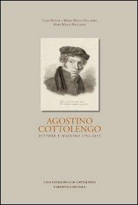 Agostino Cottolengo. Pittore maestro 1794-1853. L'uomo, l'artista, l'opera - Lidia Botto,M. Teresa Colombo,Gian Mario Ricciardi - copertina