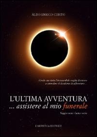 L' ultima avventura... assistere al mio funerale. Saggio semi-fanta-serio - Aldo Enrico Cubito - copertina