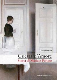 Guerra d'amore. Storia di Maria e Perlino - Elena Accati - copertina