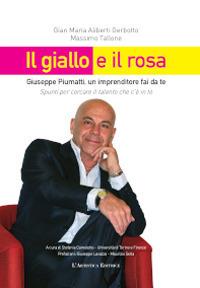 Il giallo e il rosa. Giuseppe Piumatti, un imprenditore fai da te. Spunti per cercare il talento che c'è in te - Massimo Tallone,Gian Maria Aliberti Gerbotto - copertina