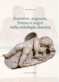 Dormire, sognare. Sonno e sogni nella mitologia classica - Anna Ferrari - copertina