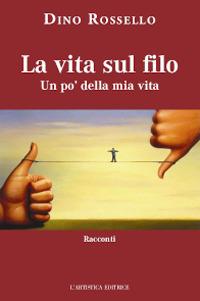 La vita sul filo. Un po' della mia vita - Dino Rossello - copertina