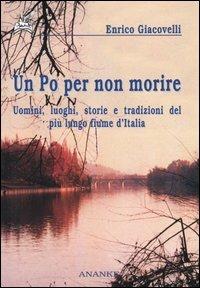Un Po per non morire. Uomini, luoghi, storie e tradizioni del più lungo fiume d'Italia - Enrico Giacovelli - copertina